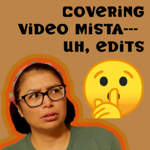 Title: Covering Video Mista-- uh, edits. Shushing emoji.